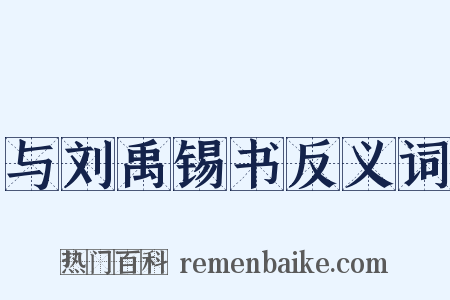 与刘禹锡书反义词是什么意思的图片